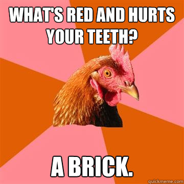 What's Red and hurts your teeth? A brick.  Anti-Joke Chicken
