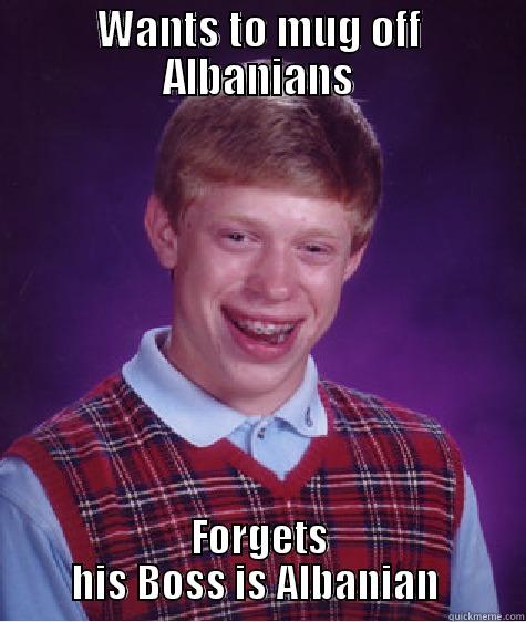 WANTS TO MUG OFF ALBANIANS FORGETS HIS BOSS IS ALBANIAN  Bad Luck Brian