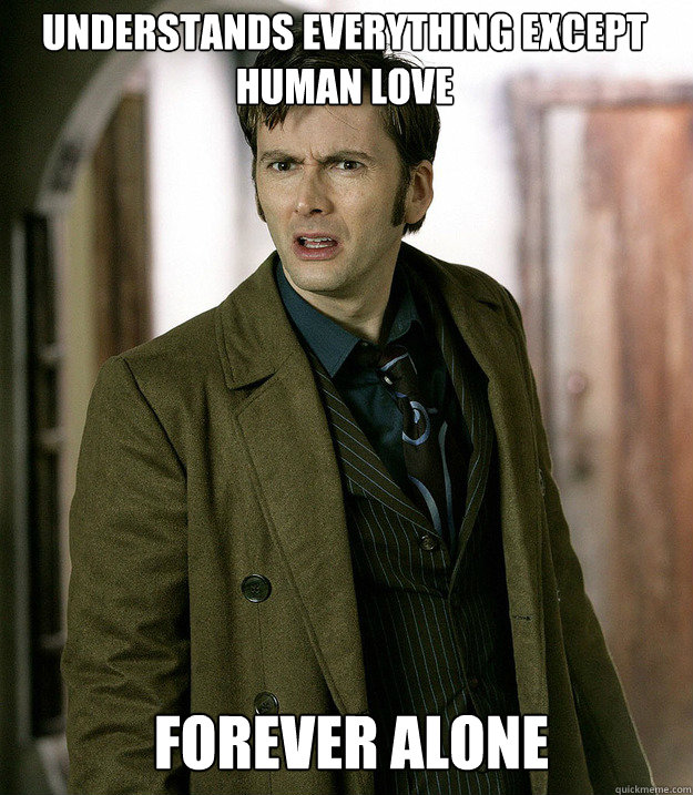 understands everything except human love forever alone  Doctor Who