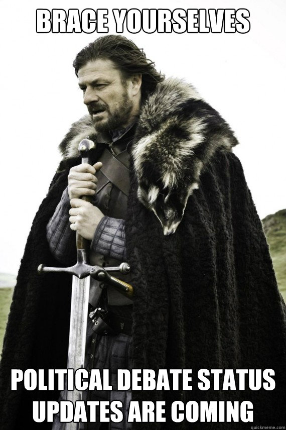 Brace yourselves Political debate status updates are coming  Brace yourself