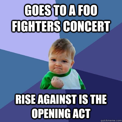 goes to a foo fighters concert rise against is the opening act  Success Kid
