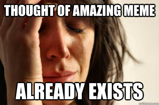 Thought of amazing meme already exists  First World Problems