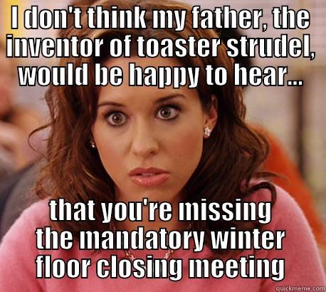 I DON'T THINK MY FATHER, THE INVENTOR OF TOASTER STRUDEL, WOULD BE HAPPY TO HEAR... THAT YOU'RE MISSING THE MANDATORY WINTER FLOOR CLOSING MEETING Misc