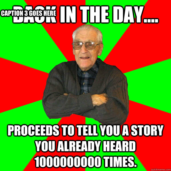 Back in the day.... proceeds to tell you a story you already heard 1000000000 times.  Caption 3 goes here  Bachelor Grandpa