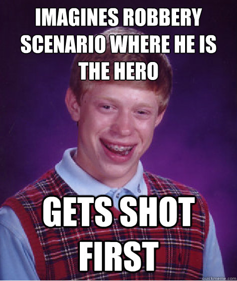 Imagines Robbery scenario where he is the hero  Gets shot first - Imagines Robbery scenario where he is the hero  Gets shot first  Bad Luck Brian