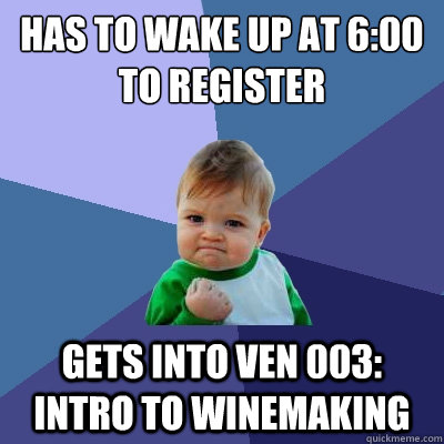 Has to wake up at 6:00 to register Gets into VEN 003: Intro to Winemaking  Success Kid