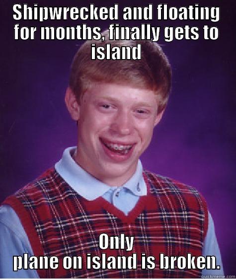 SHIPWRECKED AND FLOATING FOR MONTHS, FINALLY GETS TO ISLAND ONLY PLANE ON ISLAND IS BROKEN. Bad Luck Brian