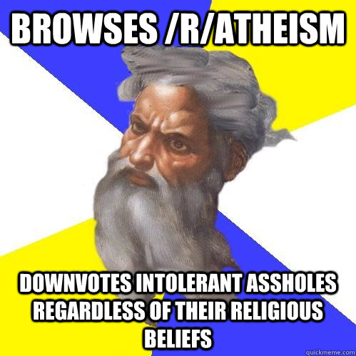 Browses /r/atheism downvotes intolerant assholes regardless of their religious beliefs  Advice God