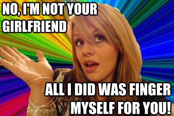 No, I'm NOT your girlfriend all i did was finger myself for you!  Blonde Bitch