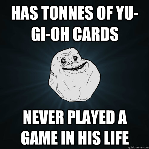 Has tonnes of Yu-gi-oh cards never played a game in his life  Forever Alone
