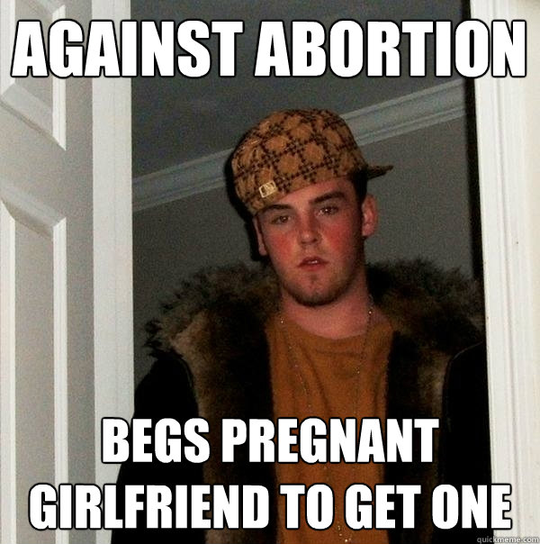 Against Abortion Begs Pregnant Girlfriend to get one  Scumbag Steve