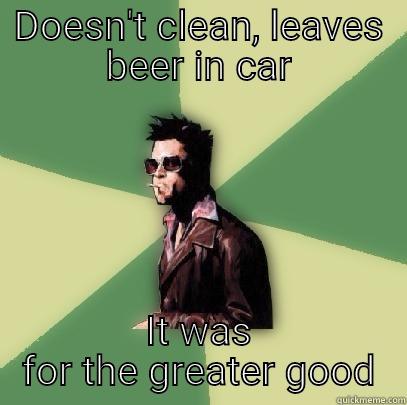 DOESN'T CLEAN, LEAVES BEER IN CAR IT WAS FOR THE GREATER GOOD Helpful Tyler Durden