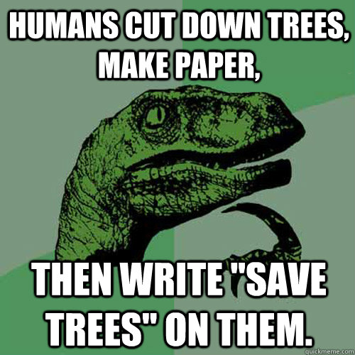 Humans cut down trees, make paper, then write 