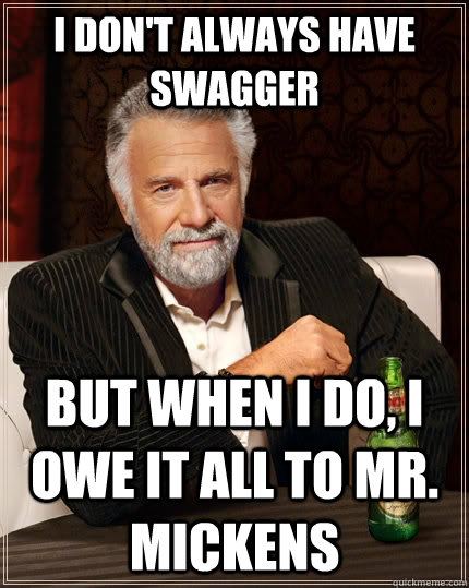 I don't always have Swagger but when I do, I owe it all to Mr. Mickens  The Most Interesting Man In The World