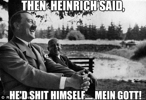 Then  heinrich said, he'd shit himself.... mein gott!  