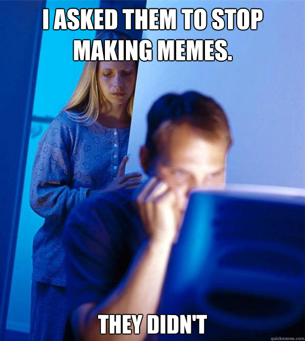 I asked them to stop making memes. They didn't  Redditors Wife
