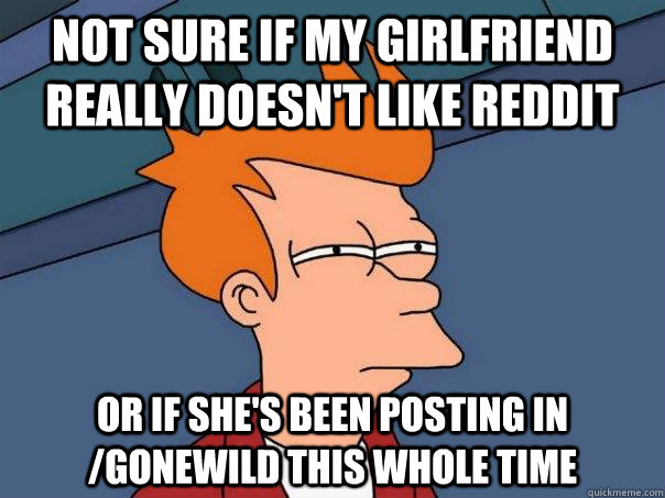 Not sure if my girlfriend really doesn't like reddit or if she's been posting in /gonewild this whole time  Futurama Fry