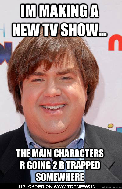 im making a new tv show... the main characters r going 2 b trapped somewhere  dan schneider