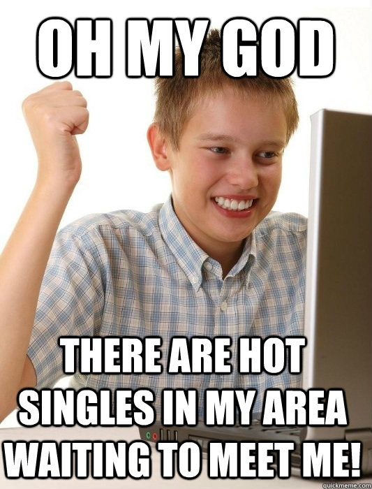 Oh my god there are hot singles in my area waiting to meet me!  First Day on the Internet Kid