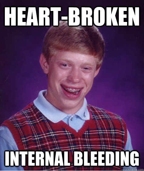 heart-broken internal bleeding  Bad Luck Brian