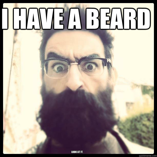 I HAVE A BEARD look at it.  Beard Man