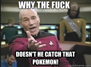 why the fuck Doesn't he catch that pokemon!  Annoyed Picard