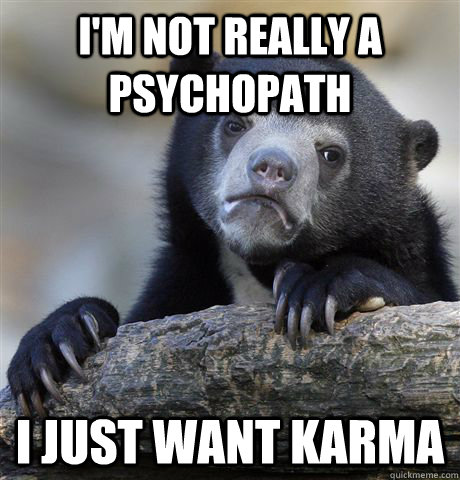 I'm not really a psychopath I just want karma  Confession Bear