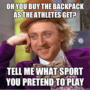 Oh you buy the backpack as the athletes get? Tell me what sport you pretend to play  Condescending Wonka