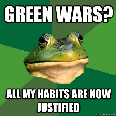 Green wars? all my habits are now justified  Foul Bachelor Frog