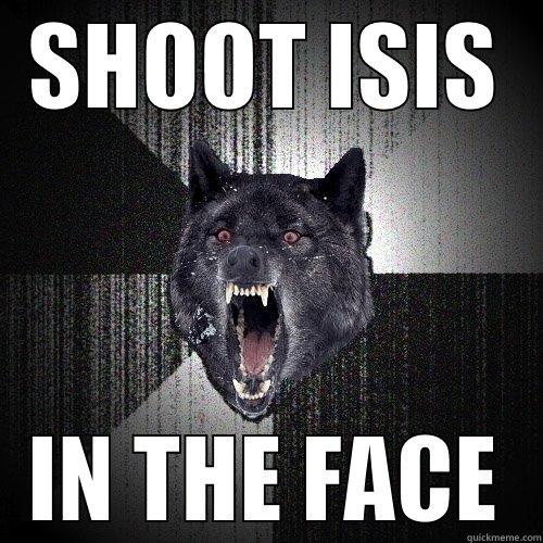 SHOOT ISIS IN THE FACE Insanity Wolf