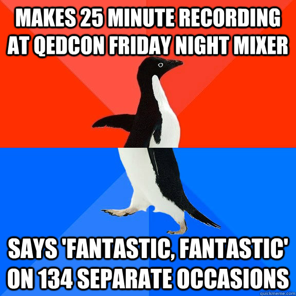 makes 25 minute recording at qedcon friday night mixer says 'fantastic, fantastic' on 134 separate occasions  Socially Awesome Awkward Penguin