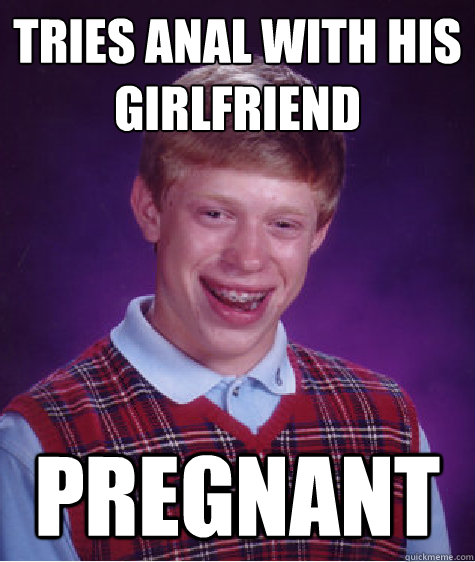 tries anal with his girlfriend pregnant  Bad Luck Brian