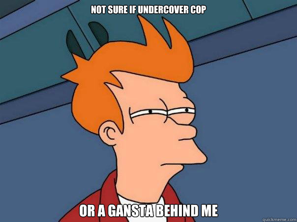 not sure if undercover cop  or a gansta behind me  Futurama Fry