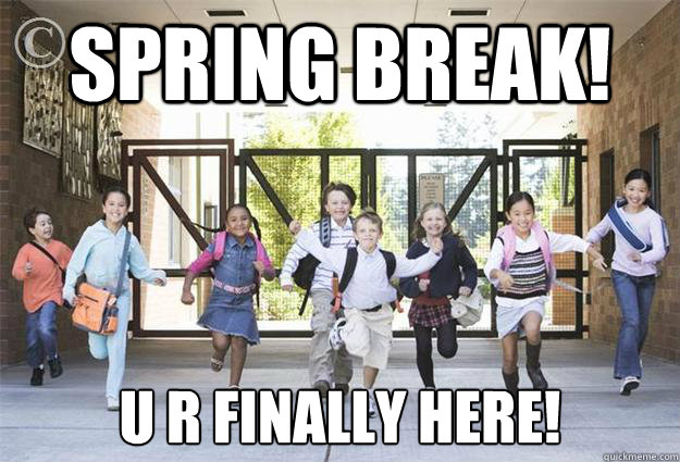 Spring Break! U R Finally Here!  