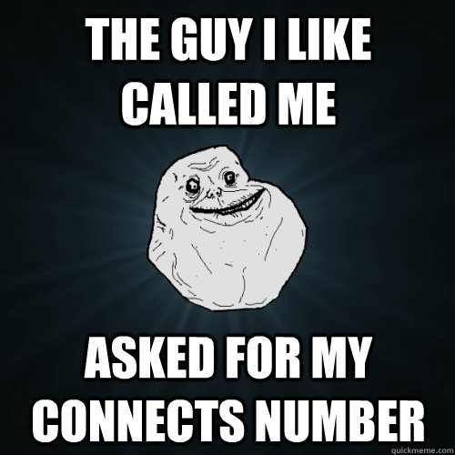 The guy i like called me asked for my connects number  Forever Alone