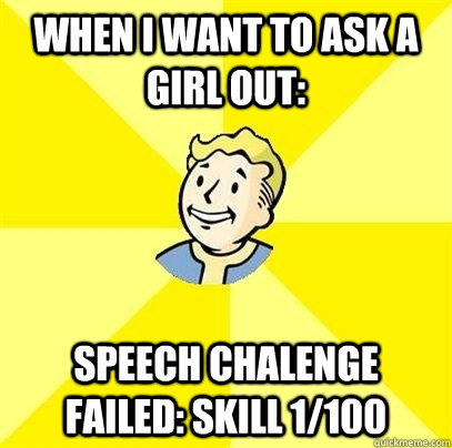when i want to ask a girl out: speech chalenge failed: skill 1/100  Fallout 3