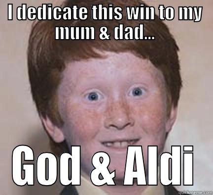 Give thanks - I DEDICATE THIS WIN TO MY MUM & DAD... GOD & ALDI Over Confident Ginger