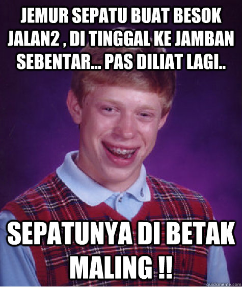 jemur sepatu buat besok jalan2 , di tinggal ke Jamban sebentar... pas diliat lagi.. sepatunya di betak maling !!  Bad Luck Brian