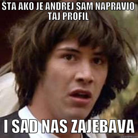 ŠTA AKO JE ANDREJ SAM NAPRAVIO TAJ PROFIL   I SAD NAS ZAJEBAVA conspiracy keanu