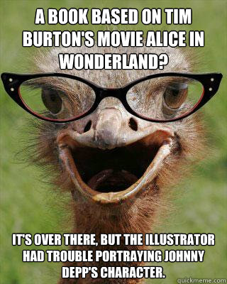 a book based on tim burton's movie alice in wonderland? it's over there, but the illustrator had trouble portraying johnny depp's character.  Judgmental Bookseller Ostrich