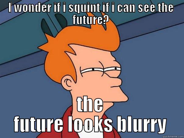 I WONDER IF I SQUINT IF I CAN SEE THE FUTURE? THE FUTURE LOOKS BLURRY Futurama Fry