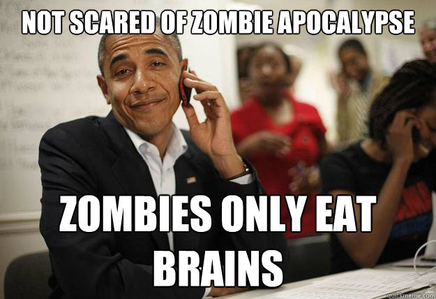 not scared of zombie apocalypse zombies only eat brains  