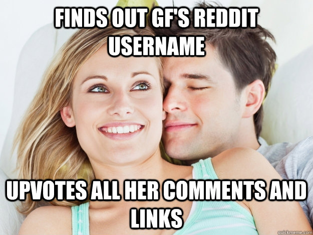 Finds out gf's reddit username upvotes all her comments and links  Good Guy Boyfriend
