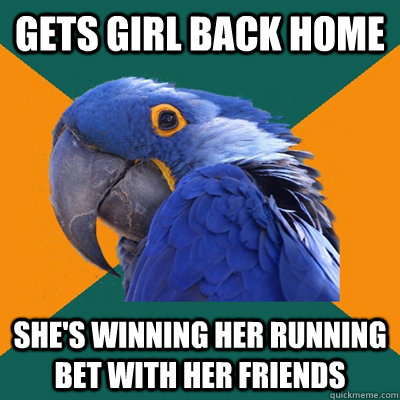 Gets girl back home She's winning her running bet with her friends  Paranoid Parrot