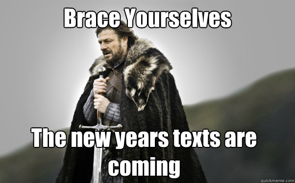 Brace Yourselves The new years texts are coming - Brace Yourselves The new years texts are coming  Ned Stark