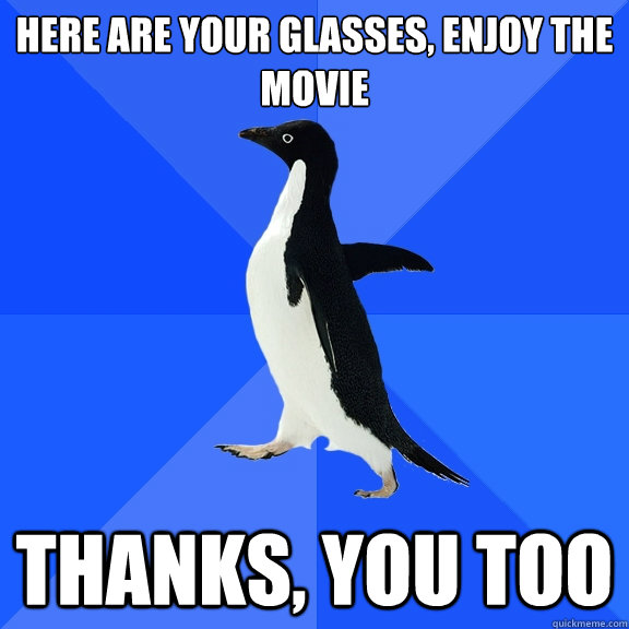 Here are your glasses, enjoy the movie Thanks, you too   Socially Awkward Penguin