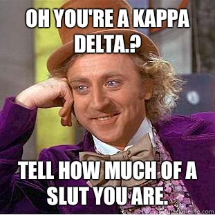 Oh You're A Kappa Delta.? Tell How Much Of A Slut You Are. - Oh You're A Kappa Delta.? Tell How Much Of A Slut You Are.  Condescending Wonka