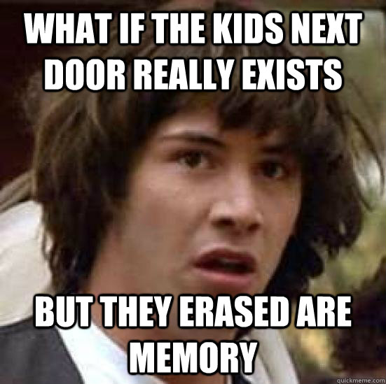 what if the kids next door really exists but they erased are memory  conspiracy keanu