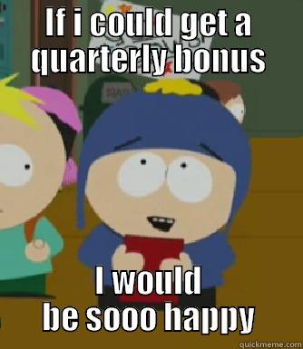 IF I COULD GET A QUARTERLY BONUS I WOULD BE SOOO HAPPY Craig - I would be so happy