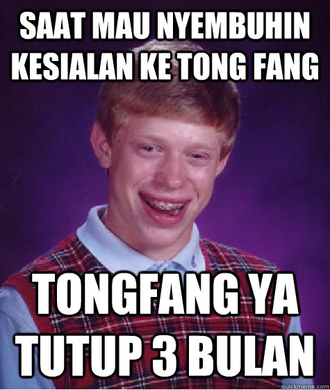 saat mau nyembuhin kesialan ke tong fang tongfang ya tutup 3 bulan  Bad Luck Brian